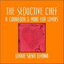 The Seductive Chef: A Cookbook & More for Lovers