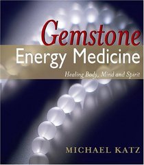 Gemstone Energy Medicine: Healing Body, Mind And Spirit