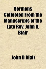 Sermons Collected From the Manuscripts of the Late Rev. John D. Blair
