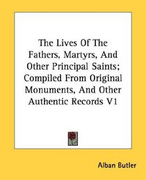 The Lives Of The Fathers, Martyrs, And Other Principal Saints; Compiled From Original Monuments, And Other Authentic Records V1