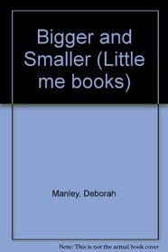 Bigger and Smaller (Little me books)