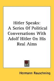 Hitler Speaks: A Series Of Political Conversations With Adolf Hitler On His Real Aims