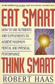 Eat Smart, Think Smart: How to Use Nutrients and Supplements to Achieve Maximum Mental and Physical Performance