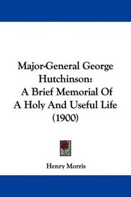 Major-General George Hutchinson: A Brief Memorial Of A Holy And Useful Life (1900)