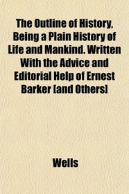 The Outline of History, Being a Plain History of Life and Mankind. Written With the Advice and Editorial Help of Ernest Barker [and Others]