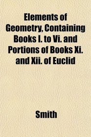 Elements of Geometry, Containing Books I. to Vi. and Portions of Books Xi. and Xii. of Euclid