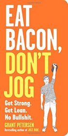 Eat Bacon, Don't Jog: Get Strong. Get Lean. No Bullshit.