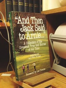 And Then Jack Said to Arnie: A Collection of the Greatest True Golf Stories of All Time
