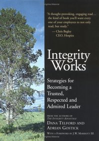Integrity Works: Strategies for Becoming a Trusted, Respected and Admired Leader