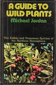 A GUIDE TO WILD PLANTS : THE EDIBLE AND POISONOUS SPECIES OF THE NORTHERN HEMISPHERE