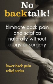 No backtalk!: Eliminate back pain and sciatica naturally without drugs or surgery (Lower Back Pain Relief)
