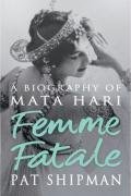 Femme Fatale: A Biography of Mata Hari: Love, Lies and the Unknown Life of Mata Hari