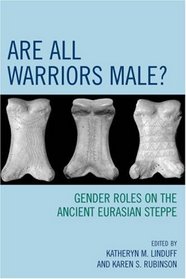 Are All Warriors Male?: Gender Roles on the Ancient Eurasian Steppe (Gender and Archaeology)