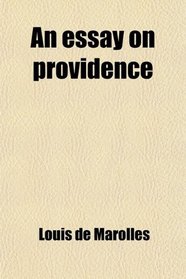 An Essay on Providence; Written by Mr. Lewis de Marolles; and Translated From the French, by John Martin. to Which Is Prefixed, an Abridgment