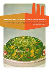 American Advertising Cookbooks: How Corporations Taught Us to Love Bananas, Spam, and Jell-O