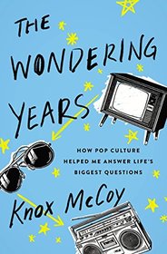 The Wondering Years: How Pop Culture Helped Me Answer Life?s Biggest Questions
