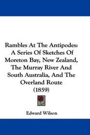 Rambles At The Antipodes: A Series Of Sketches Of Moreton Bay, New Zealand, The Murray River And South Australia, And The Overland Route (1859)