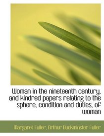 Woman in the nineteenth century, and kindred papers relating to the sphere, condition and duties, of