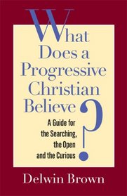 What Does a Progressive Christian Believe?: A Guide for the Searching, the Open, and the Curious