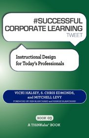 # SUCCESSFUL CORPORATE LEARNING tweet Book03: Instructional Design for Today's Professionals
