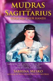 Mudras for Sagittarius: Yoga for your Hands (Mudras for Astrological Signs) (Volume 9)