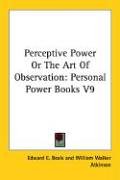 Perceptive Power Or The Art Of Observation: Personal Power Books V9 (Personal Power Books)