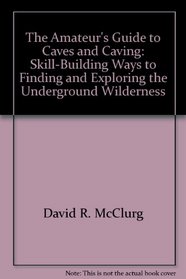 The amateur's guide to caves & caving;: Skill-building ways to finding and exploring the underground wilderness