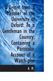 A Letter from a Member of the University of Oxford: To a Gentleman in the Country; Containing a Part