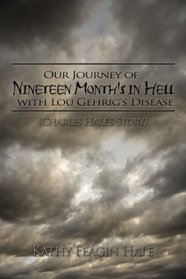Our Journey of Nineteen Month's in Hell with Lou Gehrig's Disease: (Charles Hale's Story)
