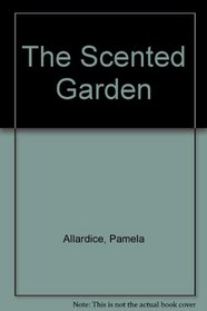 The Scented Garden: A Complete Guide to Growing and Using Fragrant Plants