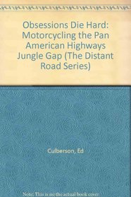 Obsessions Die Hard: Motorcycling the Pan American Highways Jungle Gap (The Distant Road Series)