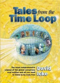 Tales from the Time Loop: The Most Comprehensive Expos of the Global Conspiracy Ever Written and All You Need to Know to Be Truly Free