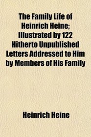 The Family Life of Heinrich Heine; Illustrated by 122 Hitherto Unpublished Letters Addressed to Him by Members of His Family
