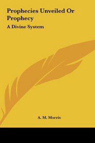 Prophecies Unveiled Or Prophecy: A Divine System