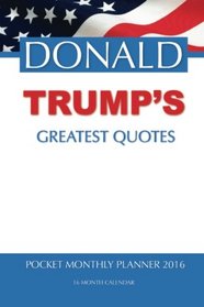 DONALD TRUMP'S GREATEST QUOTES Pocket Monthly Planner 2016: 16 Month Calendar