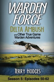 Warden Force: Delta Ambush and Other True Game Warden Adventures: Episodes 50-62 (Volume 5)