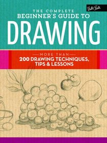 The Complete Beginner's Guide to Drawing: More than 200 drawing techniques, tips & lessons