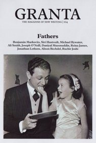 Granta 104: Fathers The Men Who Made Us (Granta: The Magazine Of New Writing)