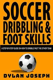 Soccer Dribbling & Foot Skills: A Step-by-Step Guide on How to Dribble Past the Other Team (Understand Soccer)