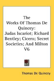 The Works Of Thomas De Quincey: Judas Iscariot; Richard Bentley; Cicero; Secret Societies; And Milton V6