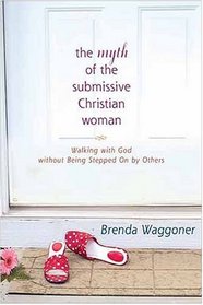 The Myth Of The Submissive Christian Woman: Walking with God without Being Stepped On by Others
