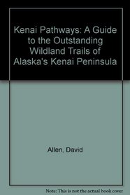 Kenai Pathways: A Guide to the Outstanding Wildland Trails of Alaska's Kenai Peninsula