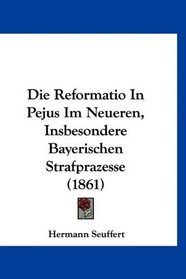 Die Reformatio In Pejus Im Neueren, Insbesondere Bayerischen Strafprazesse (1861) (German Edition)