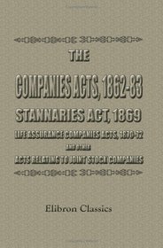 The Companies Acts, 1862-83. Stannaries Act, 1869. Life Assurance Companies Acts, 1870-72, and Other Acts Relating to Joint Stock Companies