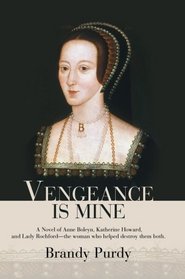 Vengeance Is Mine: A Novel of Anne Boleyn, Katherine Howard, and Lady Rochford--the woman who helped destroy them both.