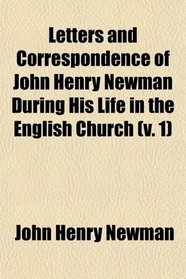 Letters and Correspondence of John Henry Newman During His Life in the English Church (v. 1)