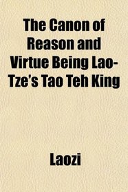 The Canon of Reason and Virtue Being Lao-Tze's Tao Teh King