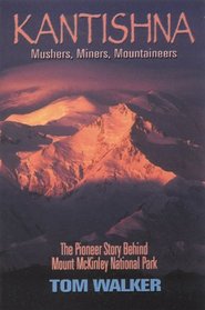 Kantishna: Mushers, Miners, Mountaineers: The Pioneer Story Behind Mount McKinley National Park