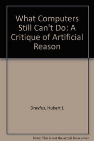 What Computers Still Can't Do: A Critique of Artificial Reason