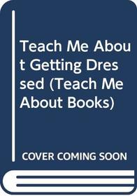 Teach Me About Getting Dressed (Teach Me About Books)
